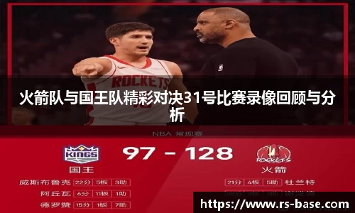 火箭队与国王队精彩对决31号比赛录像回顾与分析
