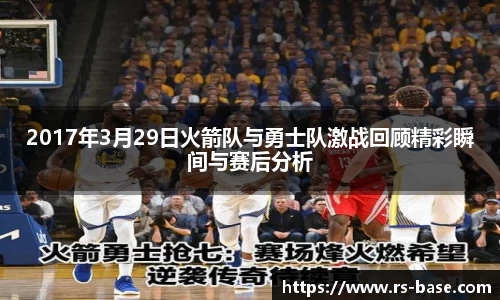 2017年3月29日火箭队与勇士队激战回顾精彩瞬间与赛后分析