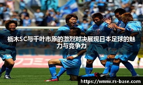 枥木SC与千叶市原的激烈对决展现日本足球的魅力与竞争力