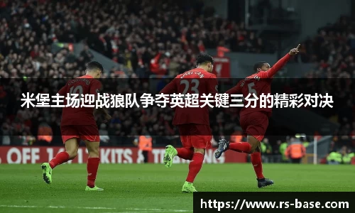 米堡主场迎战狼队争夺英超关键三分的精彩对决